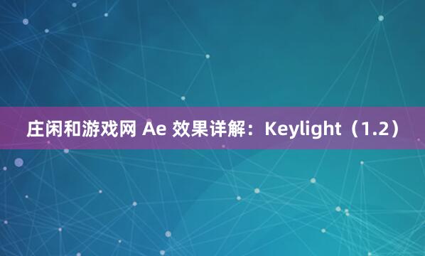 庄闲和游戏网 Ae 效果详解：Keylight（1.2）