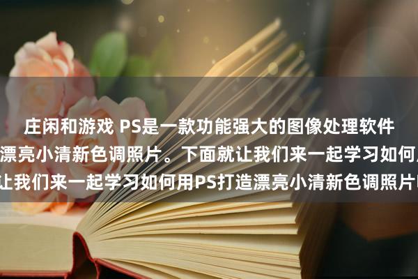 庄闲和游戏 PS是一款功能强大的图像处理软件，它可以帮助我们打造漂亮小清新色调照片。下面就让我们来一起学习如何用PS打造漂亮小清新色调照片吧！