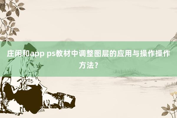 庄闲和app ps教材中调整图层的应用与操作操作方法？