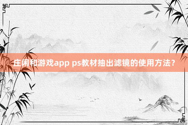 庄闲和游戏app ps教材抽出滤镜的使用方法？