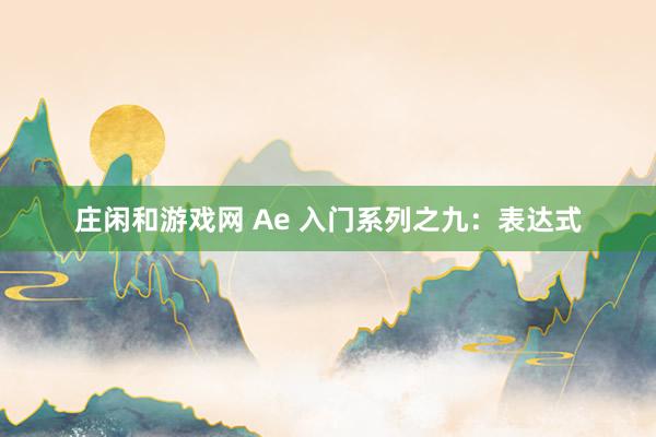 庄闲和游戏网 Ae 入门系列之九：表达式