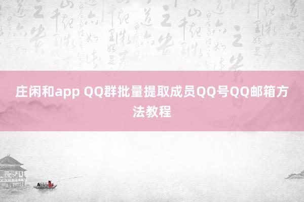 庄闲和app QQ群批量提取成员QQ号QQ邮箱方法教程