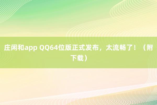 庄闲和app QQ64位版正式发布，太流畅了！（附下载）