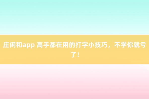 庄闲和app 高手都在用的打字小技巧，不学你就亏了！