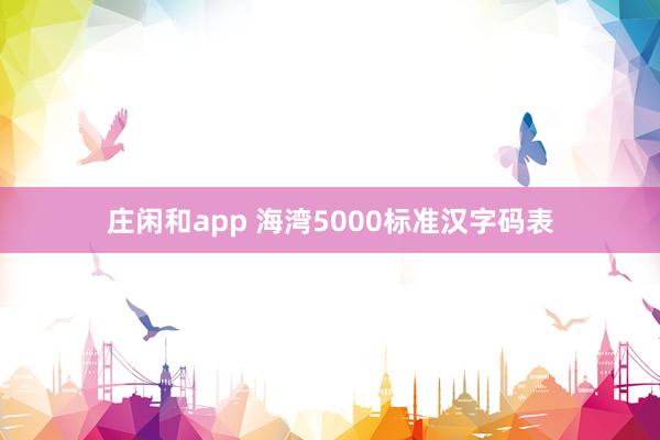 庄闲和app 海湾5000标准汉字码表
