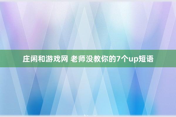 庄闲和游戏网 老师没教你的7个up短语