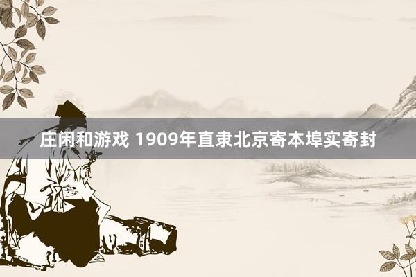 庄闲和游戏 1909年直隶北京寄本埠实寄封