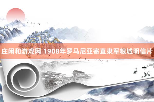 庄闲和游戏网 1908年罗马尼亚寄直隶军粮城明信片