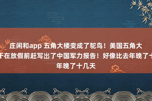 庄闲和app 五角大楼变成了鸵鸟！美国五角大楼终于在放假前赶写岀了中国军力报告！好像比去年晚了十几天