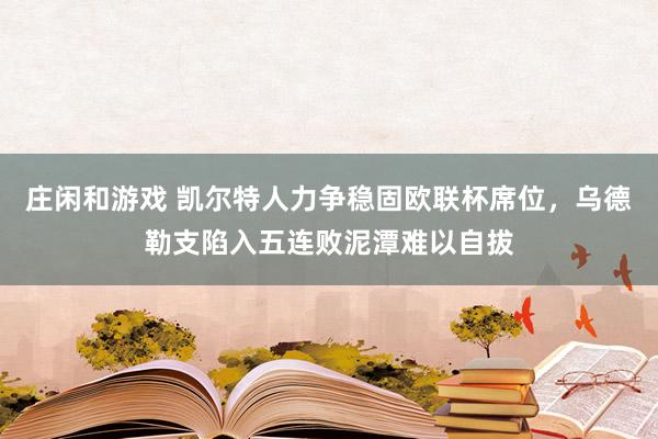庄闲和游戏 凯尔特人力争稳固欧联杯席位,乌德勒支陷入五连败泥潭难以自拔