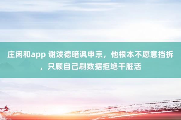 庄闲和app 谢泼德暗讽申京，他根本不愿意挡拆，只顾自己刷数据拒绝干脏活