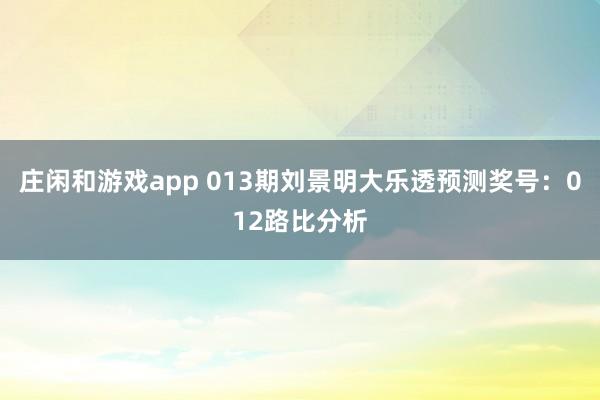 庄闲和游戏app 013期刘景明大乐透预测奖号：012路比分析