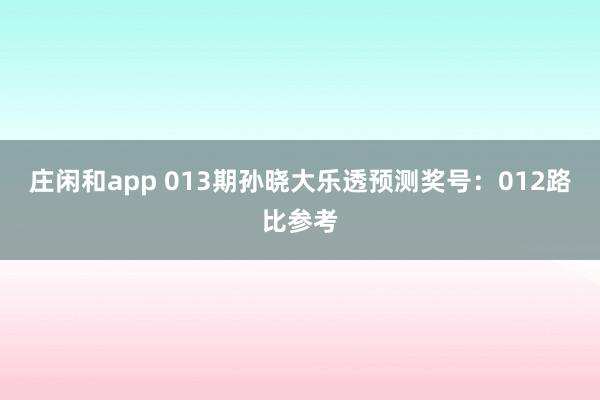 庄闲和app 013期孙晓大乐透预测奖号：012路比参考