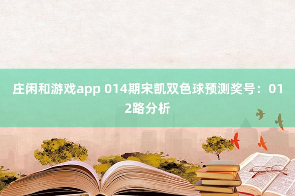 庄闲和游戏app 014期宋凯双色球预测奖号：012路分析