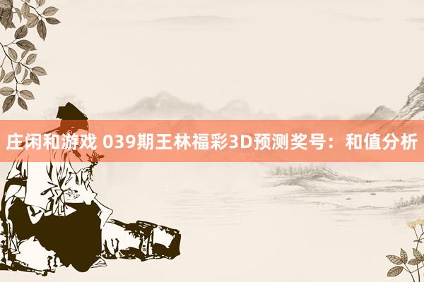 庄闲和游戏 039期王林福彩3D预测奖号：和值分析