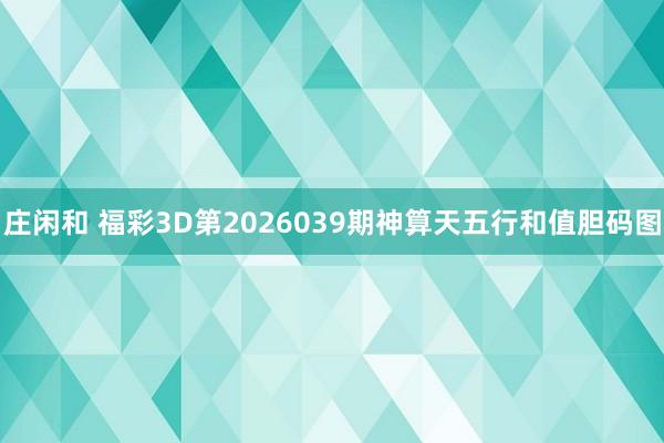 庄闲和 福彩3D第2026039期神算天五行和值胆码图