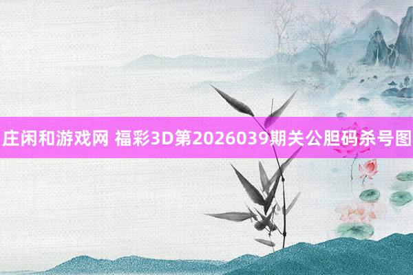 庄闲和游戏网 福彩3D第2026039期关公胆码杀号图