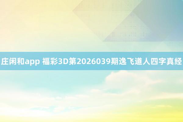 庄闲和app 福彩3D第2026039期逸飞道人四字真经