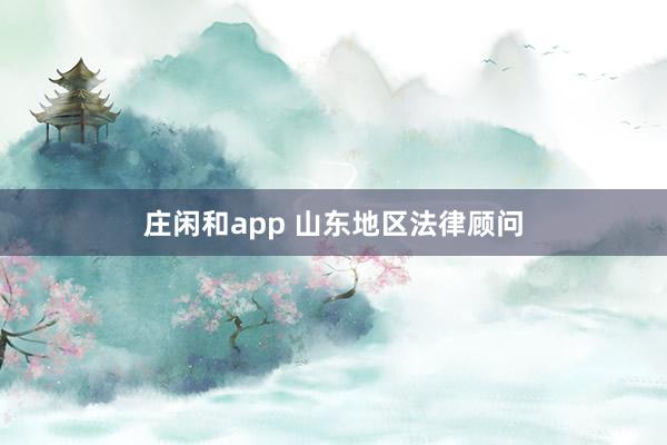 庄闲和app 山东地区法律顾问