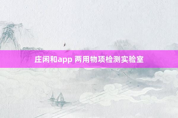 庄闲和app 两用物项检测实验室