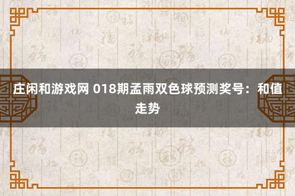 庄闲和游戏网 018期孟雨双色球预测奖号：和值走势
