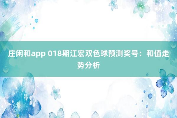 庄闲和app 018期江宏双色球预测奖号：和值走势分析