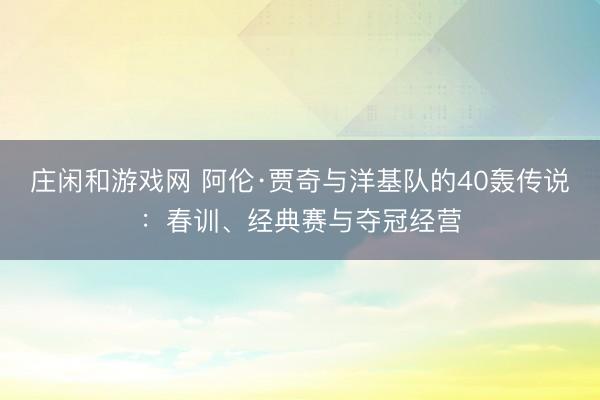 庄闲和游戏网 阿伦·贾奇与洋基队的40轰传说：春训、经典赛与夺冠经营
