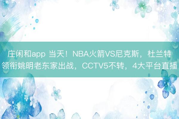 庄闲和app 当天！NBA火箭VS尼克斯，杜兰特领衔姚明老东家出战，CCTV5不转，4大平台直播
