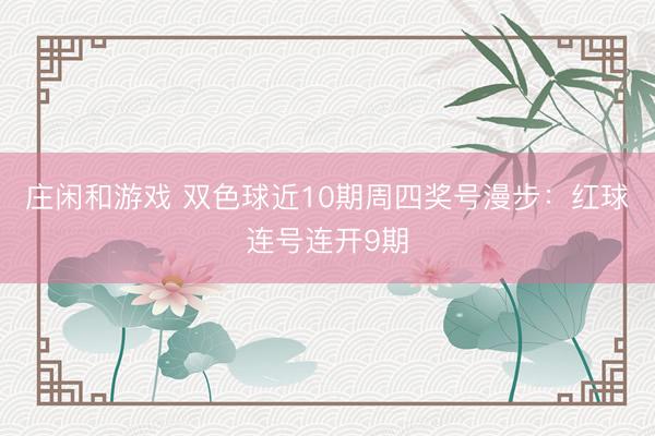 庄闲和游戏 双色球近10期周四奖号漫步：红球连号连开9期