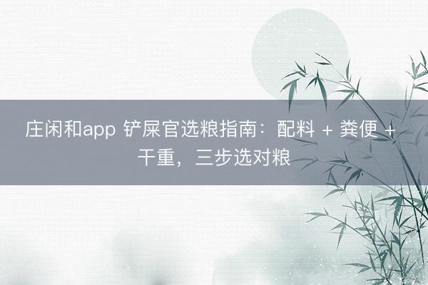 庄闲和app 铲屎官选粮指南:配料 + 粪便 + 干重,三步选对粮